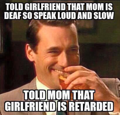 told girlfriend to speak loud and slow told mom girlfriend retarded.jpg
